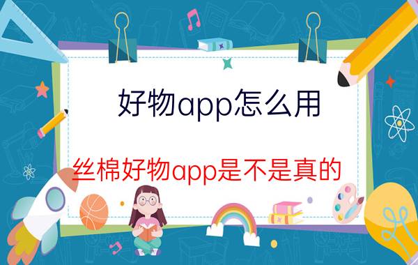 好物app怎么用 丝棉好物app是不是真的？